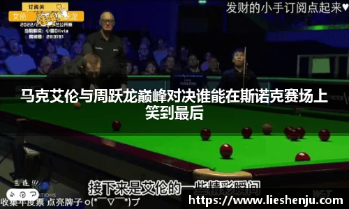 马克艾伦与周跃龙巅峰对决谁能在斯诺克赛场上笑到最后