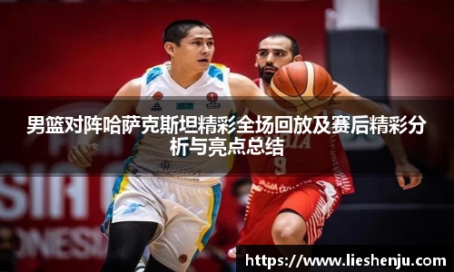 男篮对阵哈萨克斯坦精彩全场回放及赛后精彩分析与亮点总结